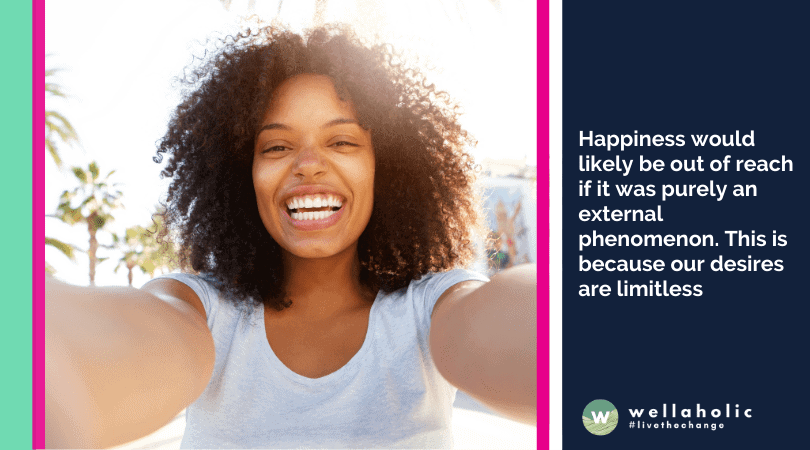 Happiness would likely be out of reach if it was purely an external phenomenon