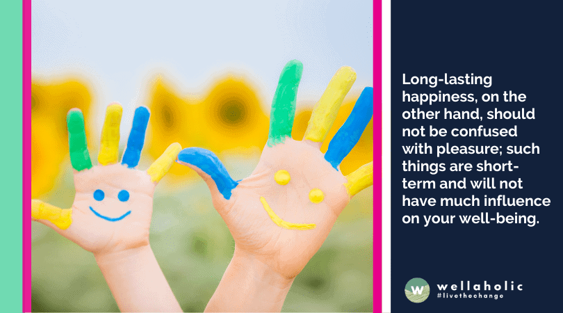 Long-lasting happiness, on the other hand, should not be confused with pleasure;