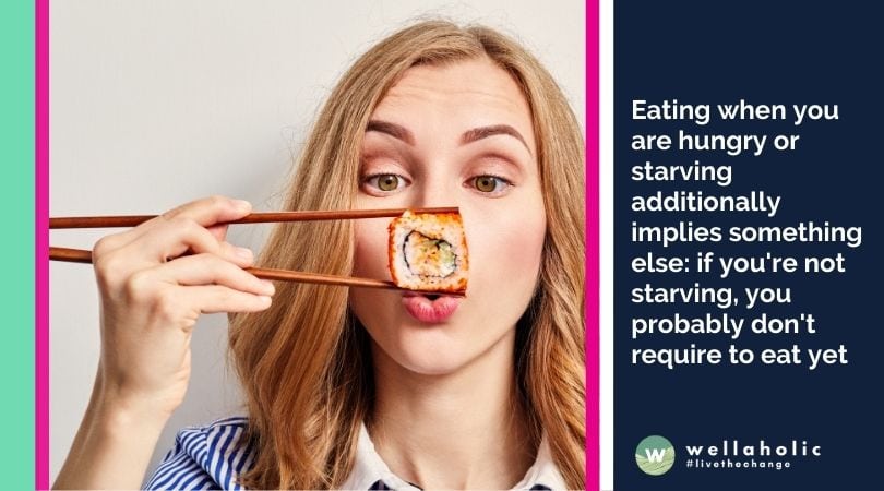 Eating when you are hungry or starving additionally implies something else: if you're not starving, you probably don't require to eat yet.