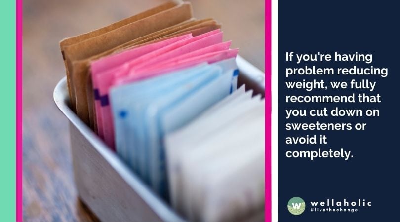 If you're having problem reducing weight, we fully recommend that you cut down on sweeteners or avoid it completely.